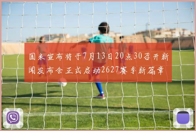 国米宣布将于7月13日20点30召开新闻发布会正式启动2627赛季新篇章