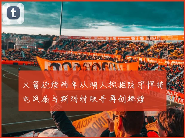 火箭连续两年从湖人挖掘防守悍将电风扇与斯玛特联手再创辉煌