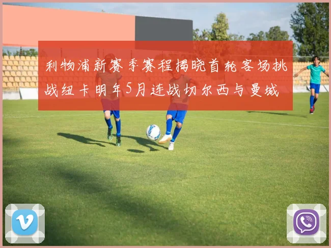 利物浦新赛季赛程揭晓首轮客场挑战纽卡明年5月连战切尔西与曼城