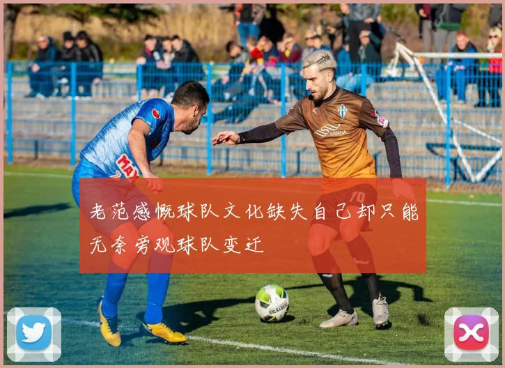 老范感慨球队文化缺失自己却只能无奈旁观球队变迁