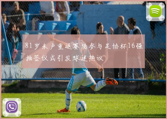 81岁米卢重返赛场参与足协杯16强抽签仪式引发球迷热议