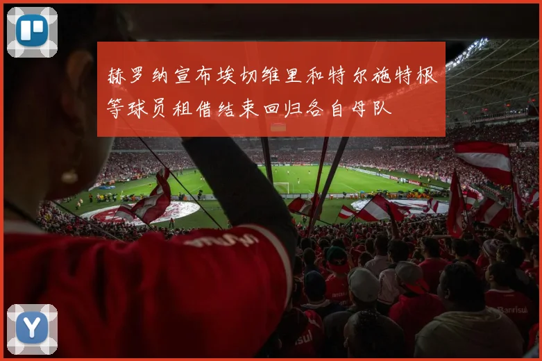 赫罗纳宣布埃切维里和特尔施特根等球员租借结束回归各自母队