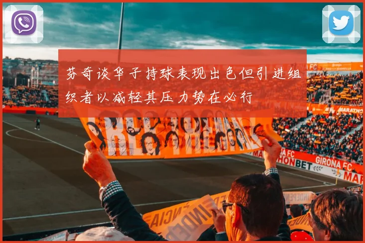 芬奇谈华子持球表现出色但引进组织者以减轻其压力势在必行