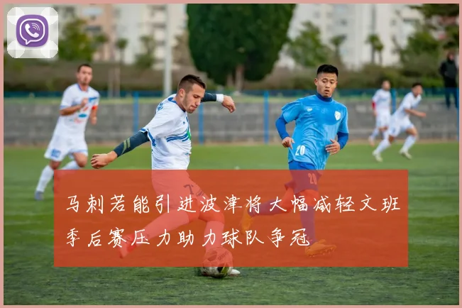 马刺若能引进波津将大幅减轻文班季后赛压力助力球队争冠